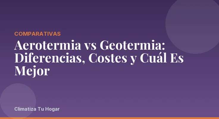 Aerotermia vs Geotermia: Diferencias, Costes y Cuál Es Mejor