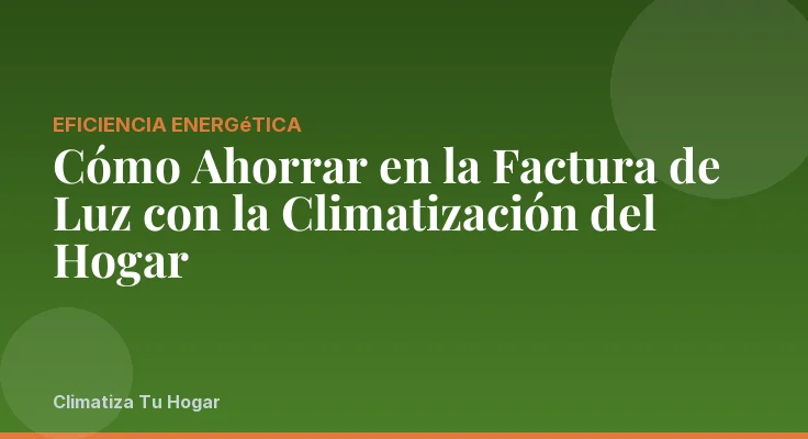 Cómo Ahorrar en la Factura de Luz con la Climatización del Hogar