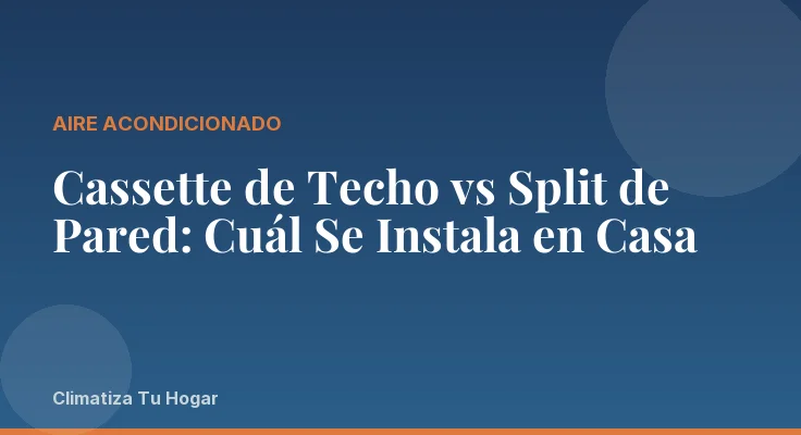 Cassette de Techo vs Split de Pared: Cuál Se Instala en Casa
