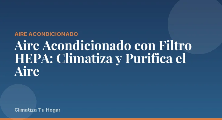Aire Acondicionado con Filtro HEPA: Climatiza y Purifica el Aire