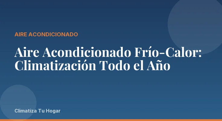 Aire Acondicionado Frío-Calor: Climatización Todo el Año