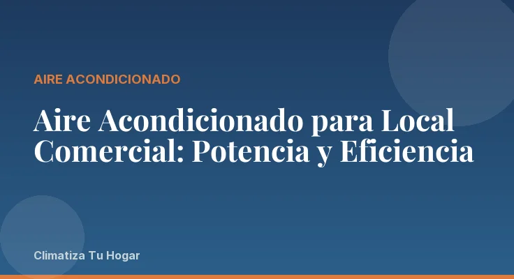 Aire Acondicionado para Local Comercial: Potencia y Eficiencia