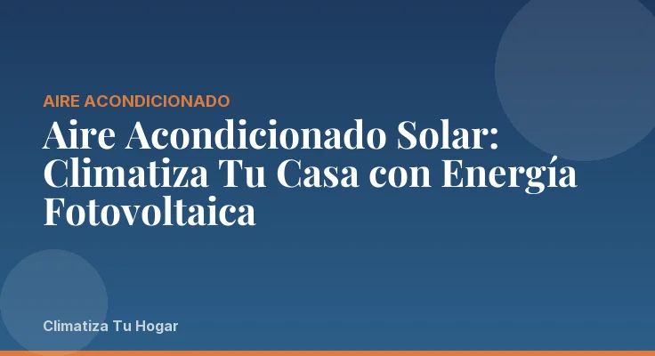 Aire Acondicionado Solar: Climatiza Tu Casa con Energía Fotovoltaica