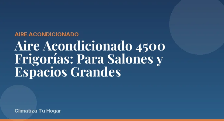 Aire Acondicionado 4500 Frigorías: Para Salones y Espacios Grandes