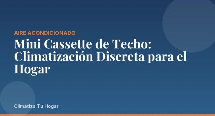Mini Cassette de Techo: Climatización Discreta para el Hogar