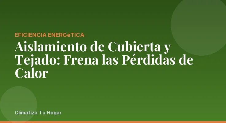 Aislamiento de Cubierta y Tejado: Frena las Pérdidas de Calor