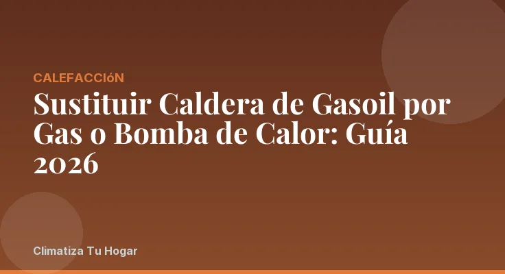 Sustituir Caldera de Gasoil por Gas o Bomba de Calor: Guía 2026