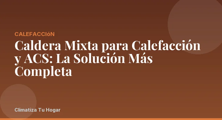 Caldera Mixta para Calefacción y ACS: La Solución Más Completa