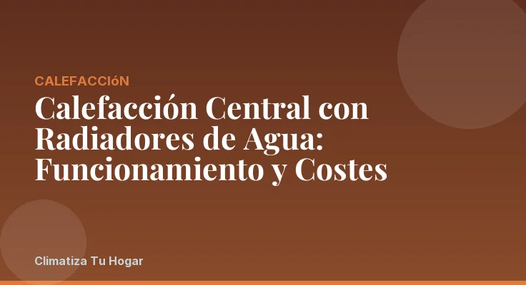 Calefacción Central con Radiadores de Agua: Funcionamiento y Costes
