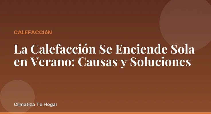 La Calefacción Se Enciende Sola en Verano: Causas y Soluciones
