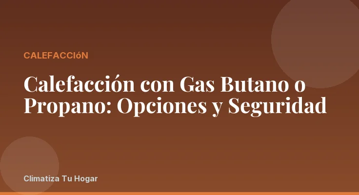 Calefacción con Gas Butano o Propano: Opciones y Seguridad