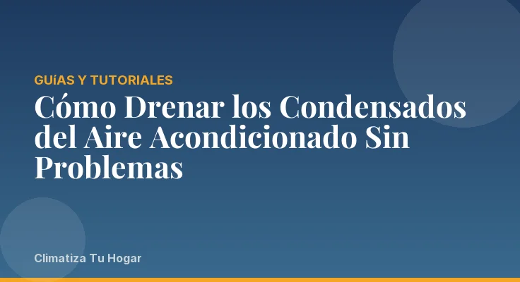 Cómo Drenar los Condensados del Aire Acondicionado Sin Problemas