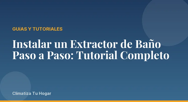 Instalar un Extractor de Baño Paso a Paso: Tutorial Completo