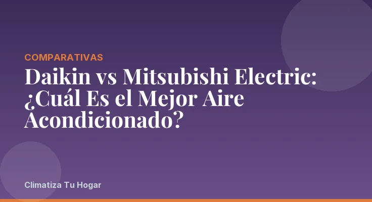 Daikin vs Mitsubishi Electric: ¿Cuál Es el Mejor Aire Acondicionado?