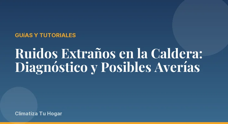 Ruidos Extraños en la Caldera: Diagnóstico y Posibles Averías