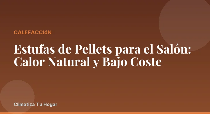 Estufas de Pellets para el Salón: Calor Natural y Bajo Coste