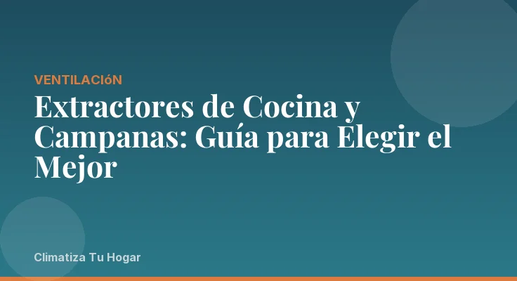 Extractores de Cocina y Campanas: Guía para Elegir el Mejor