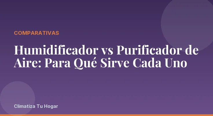 Humidificador vs Purificador de Aire: Para Qué Sirve Cada Uno