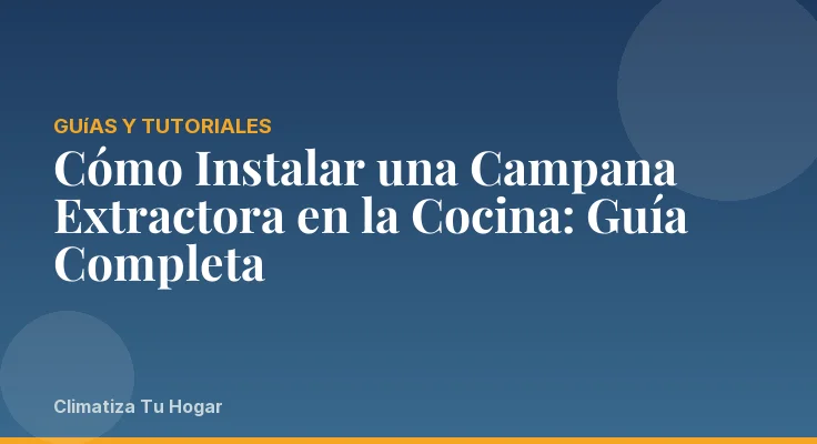 Cómo Instalar una Campana Extractora en la Cocina: Guía Completa
