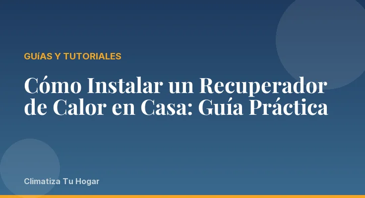 Cómo Instalar un Recuperador de Calor en Casa: Guía Práctica