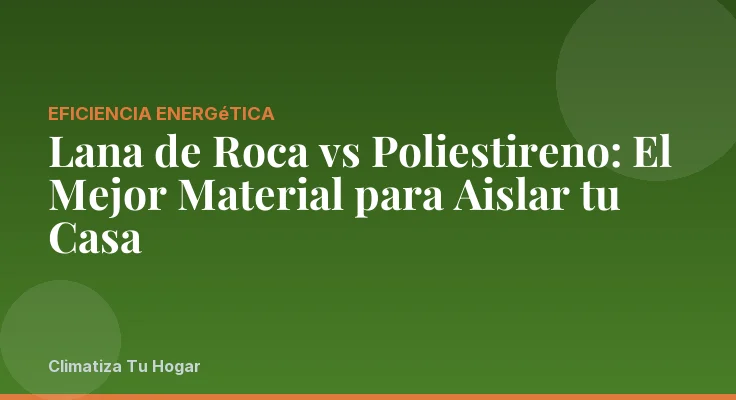 Lana de Roca vs Poliestireno: El Mejor Material para Aislar tu Casa