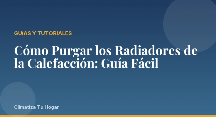 Cómo Purgar los Radiadores de la Calefacción: Guía Fácil