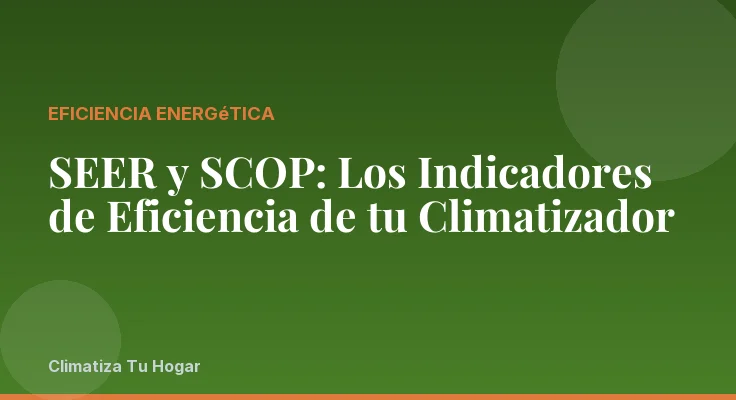 SEER y SCOP: Los Indicadores de Eficiencia de tu Climatizador