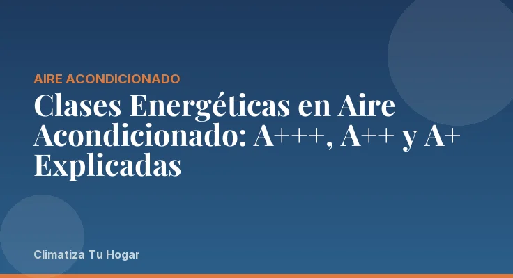 Clases Energéticas en Aire Acondicionado: A+++, A++ y A+ Explicadas