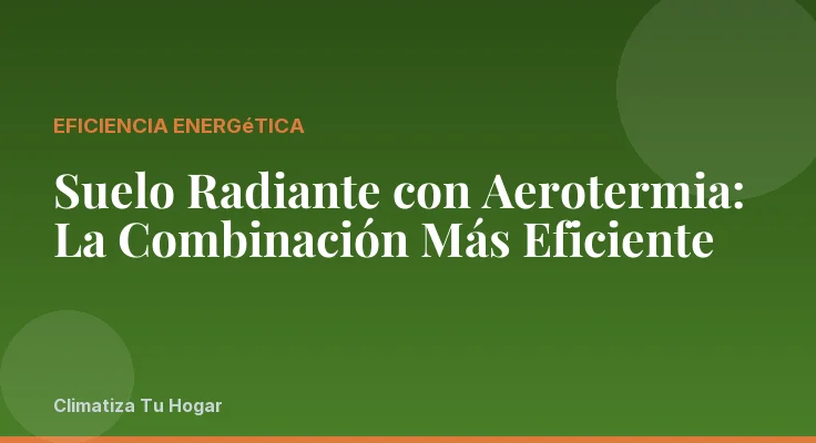 Suelo Radiante con Aerotermia: La Combinación Más Eficiente