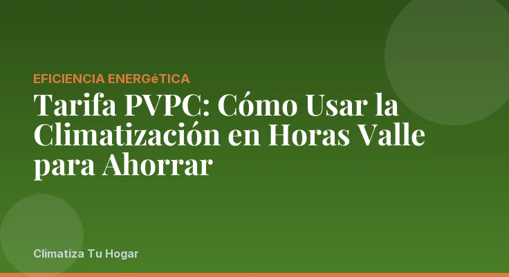 Tarifa PVPC: Cómo Usar la Climatización en Horas Valle para Ahorrar