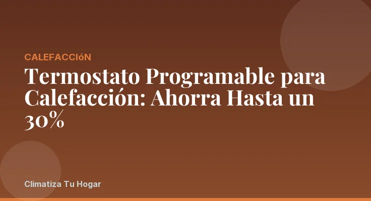 Termostato Programable para Calefacción: Ahorra Hasta un 30%