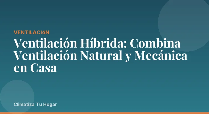 Ventilación Híbrida: Combina Ventilación Natural y Mecánica en Casa