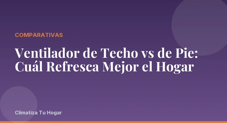 Ventilador de Techo vs de Pie: Cuál Refresca Mejor el Hogar