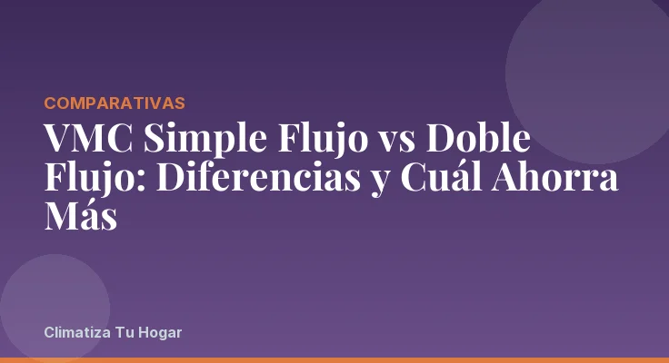 VMC Simple Flujo vs Doble Flujo: Diferencias y Cuál Ahorra Más